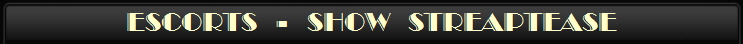 ESCORTS  -  SHOW  STREAPTEASE
